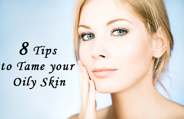 8 TIPS TO TAME YOUR OILY SKIN